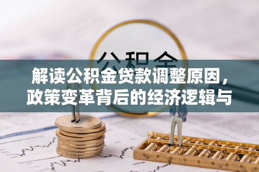 长寿解读公积金贷款调整原因，政策变革背后的经济逻辑与民生影响